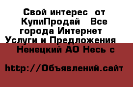 «Свой интерес» от КупиПродай - Все города Интернет » Услуги и Предложения   . Ненецкий АО,Несь с.